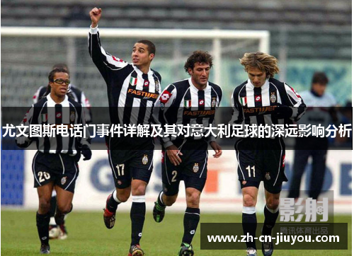 尤文图斯电话门事件详解及其对意大利足球的深远影响分析