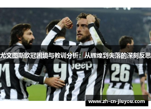 尤文图斯欧冠困境与教训分析：从辉煌到失落的深刻反思