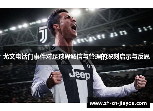 尤文电话门事件对足球界诚信与管理的深刻启示与反思