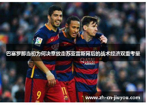 巴塞罗那当初为何决意放走苏亚雷斯背后的战术经济双重考量