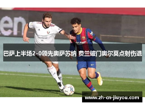巴萨上半场2-0领先奥萨苏纳 费兰破门奥尔莫点射伤退