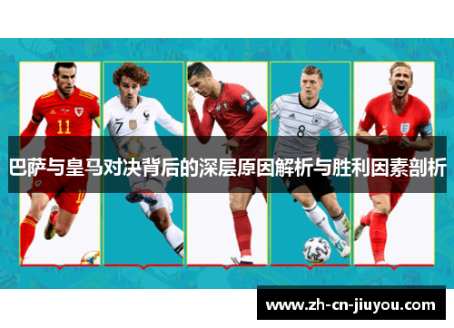 巴萨与皇马对决背后的深层原因解析与胜利因素剖析
