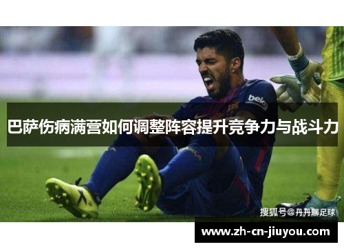 巴萨伤病满营如何调整阵容提升竞争力与战斗力