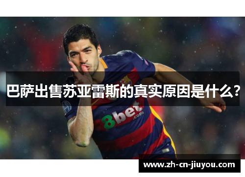 巴萨出售苏亚雷斯的真实原因是什么？