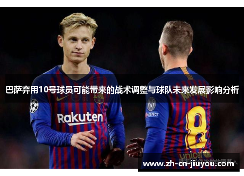巴萨弃用10号球员可能带来的战术调整与球队未来发展影响分析