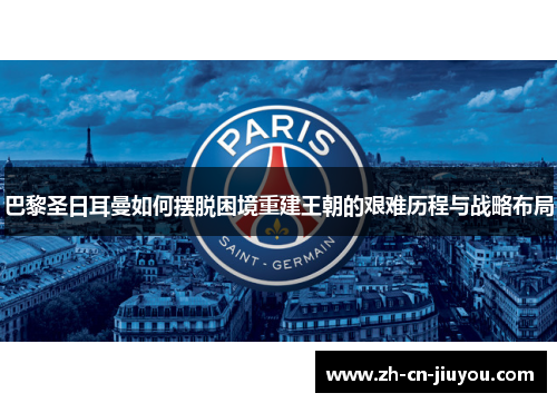 巴黎圣日耳曼如何摆脱困境重建王朝的艰难历程与战略布局