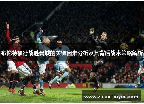 布伦特福德战胜曼城的关键因素分析及其背后战术策略解析