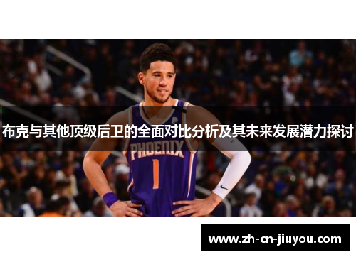 布克与其他顶级后卫的全面对比分析及其未来发展潜力探讨