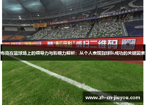 布克在篮球场上的领导力与影响力解析:从个人表现到球队成功的关键因素 布克在篮球场上的领导力与影响力解析:从个人表现到球队成功的关键因素