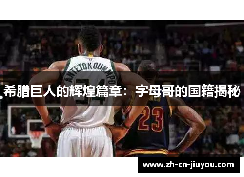 希腊巨人的辉煌篇章：字母哥的国籍揭秘