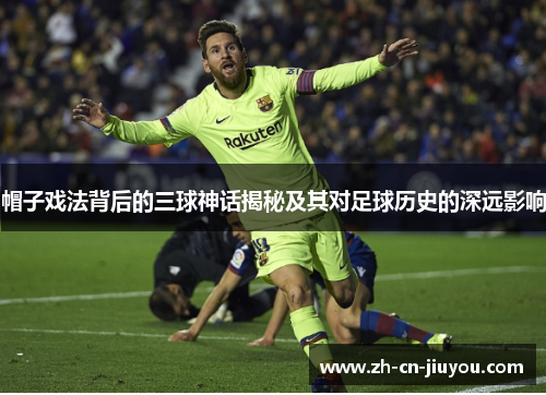帽子戏法背后的三球神话揭秘及其对足球历史的深远影响
