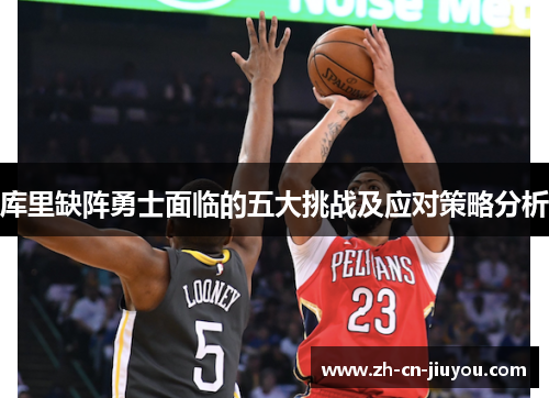 库里缺阵勇士面临的五大挑战及应对策略分析