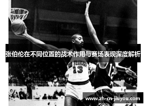张伯伦在不同位置的战术作用与赛场表现深度解析
