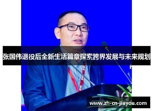 张国伟退役后全新生活篇章探索跨界发展与未来规划
