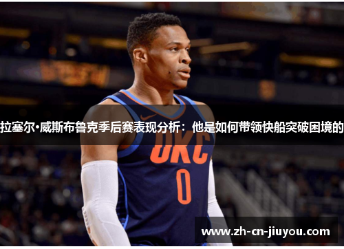 拉塞尔·威斯布鲁克季后赛表现分析：他是如何带领快船突破困境的