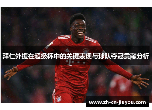 拜仁外援在超级杯中的关键表现与球队夺冠贡献分析 拜仁外援在超级杯中的关键表现与球队夺冠贡献分析