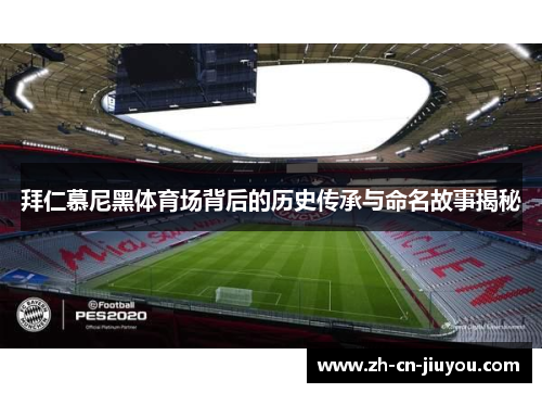 拜仁慕尼黑体育场背后的历史传承与命名故事揭秘 拜仁慕尼黑体育场背后的历史传承与命名故事揭秘